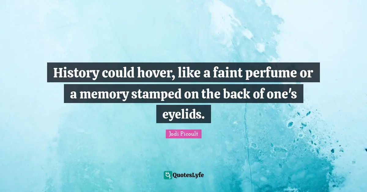 History could hover, like a faint perfume or a memory stamped on the back of one's eyelids.