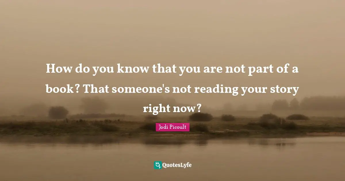 How do you know that you are not part of a book? That someone's not reading your story right now?