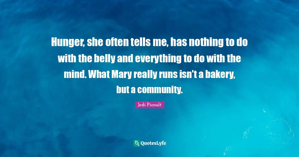 Hunger, she often tells me, has nothing to do with the belly and everything to do with the mind. What Mary really runs isn't a bakery, but a community.