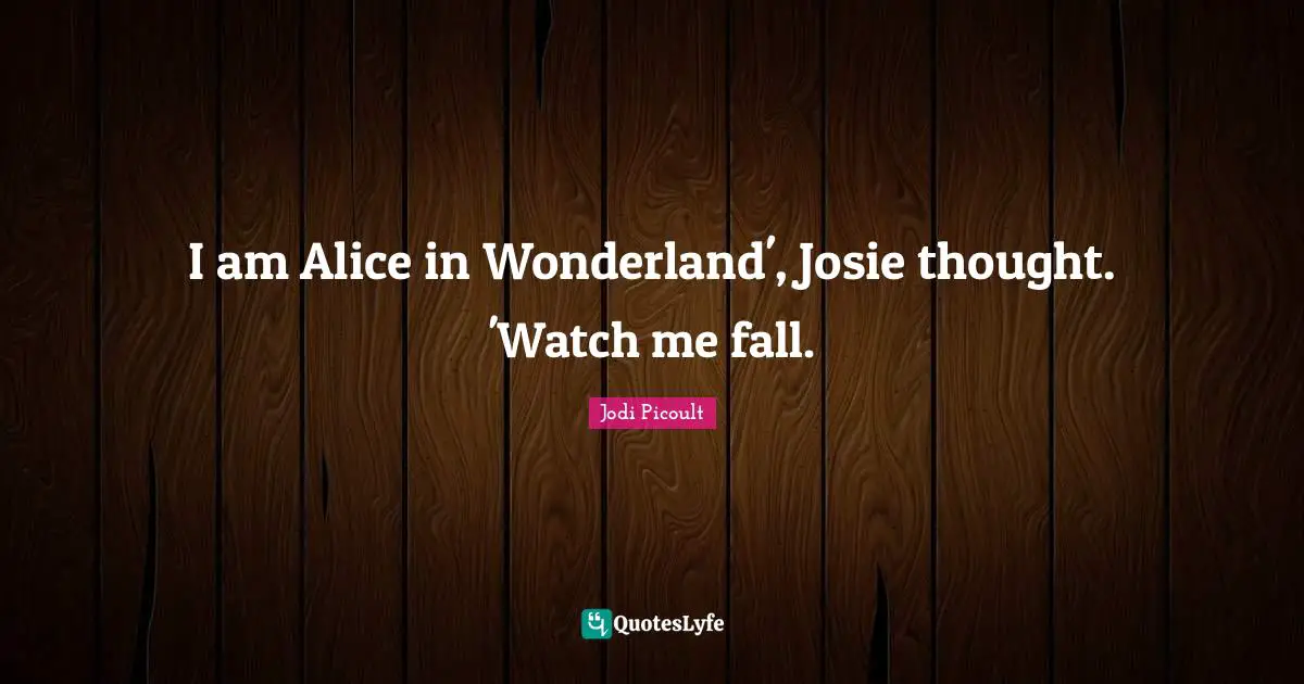 I am Alice in Wonderland', Josie thought. 'Watch me fall.
