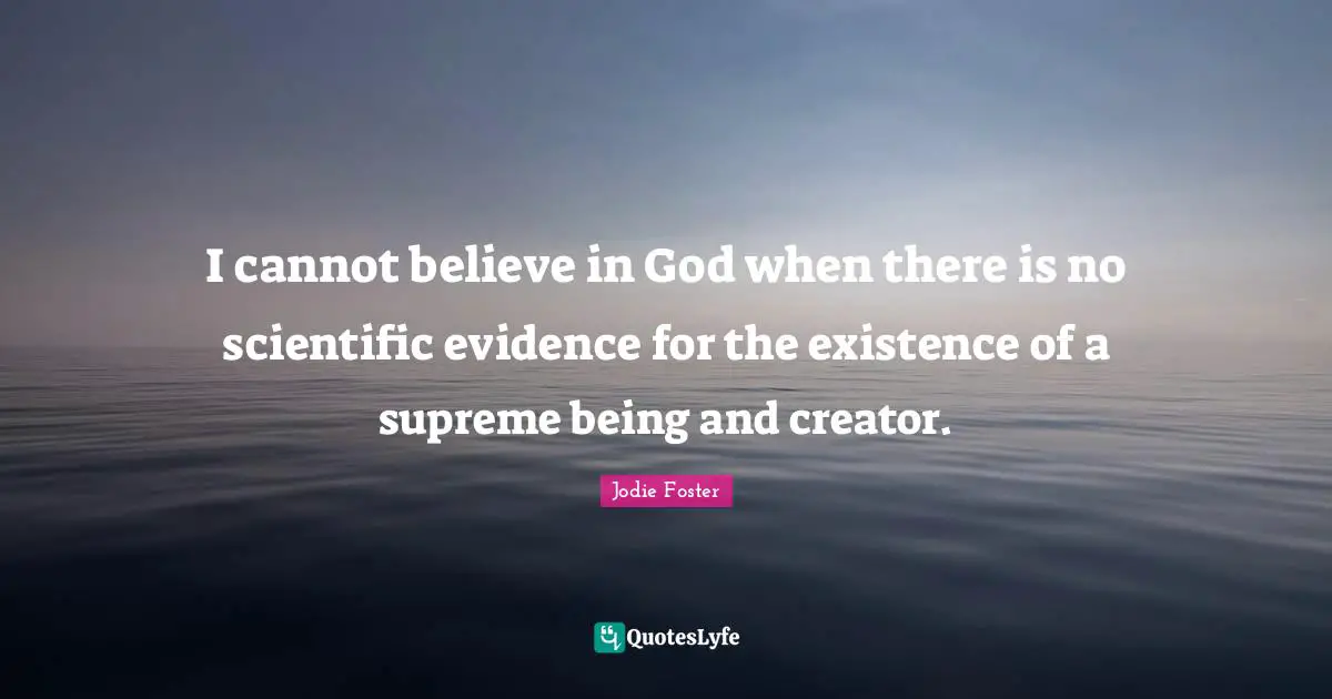 Jodie Foster Quotes: "I cannot believe in God when there is no scientific evidence for the existence of a supreme being and creator."