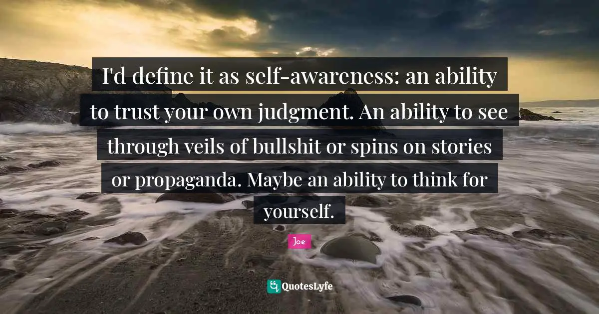 Veils Quotes: "I'd define it as self-awareness: an ability to trust your own judgment. An ability to see through veils of bullshit or spins on stories or propaganda. Maybe an ability to think for yourself."