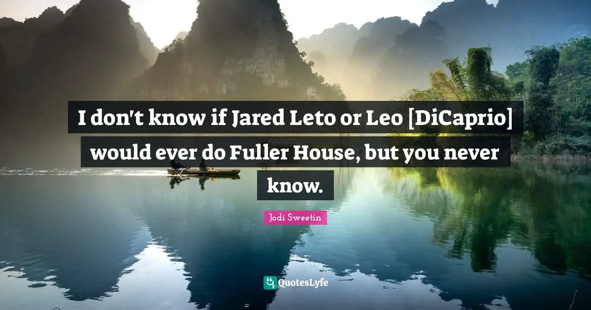 Leo Quotes: "I don't know if Jared Leto or Leo [DiCaprio] would ever do Fuller House, but you never know."