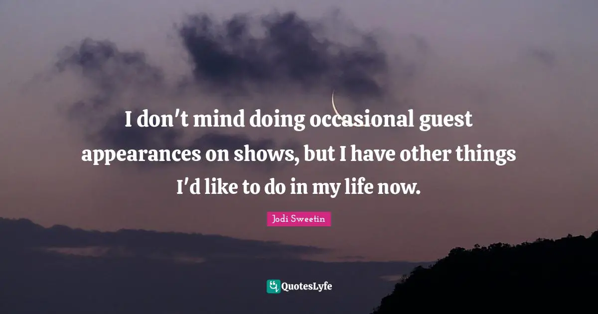I don't mind doing occasional guest appearances on shows, but I have other things I'd like to do in my life now.