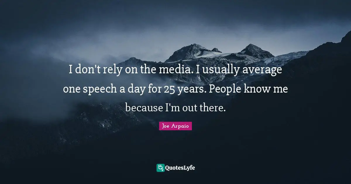 I don't rely on the media. I usually average one speech a day for 25 years. People know me because I'm out there.