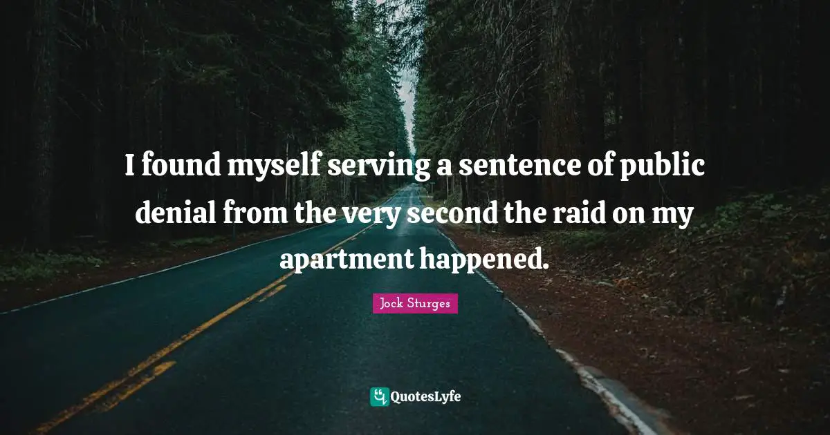 I found myself serving a sentence of public denial from the very second the raid on my apartment happened.