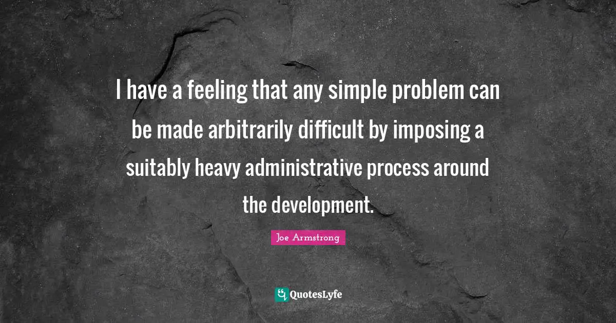 I have a feeling that any simple problem can be made arbitrarily difficult by imposing a suitably heavy administrative process around the development.