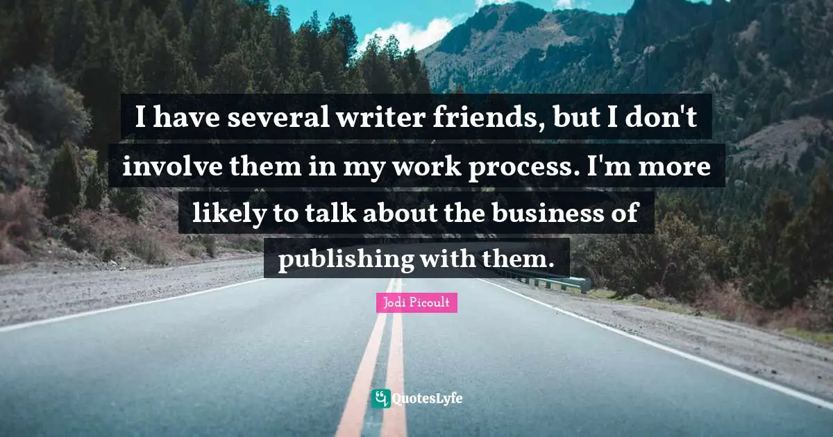 I have several writer friends, but I don't involve them in my work process. I'm more likely to talk about the business of publishing with them.
