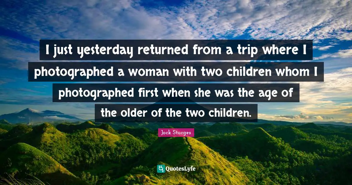 I just yesterday returned from a trip where I photographed a woman with two children whom I photographed first when she was the age of the older of the two children.