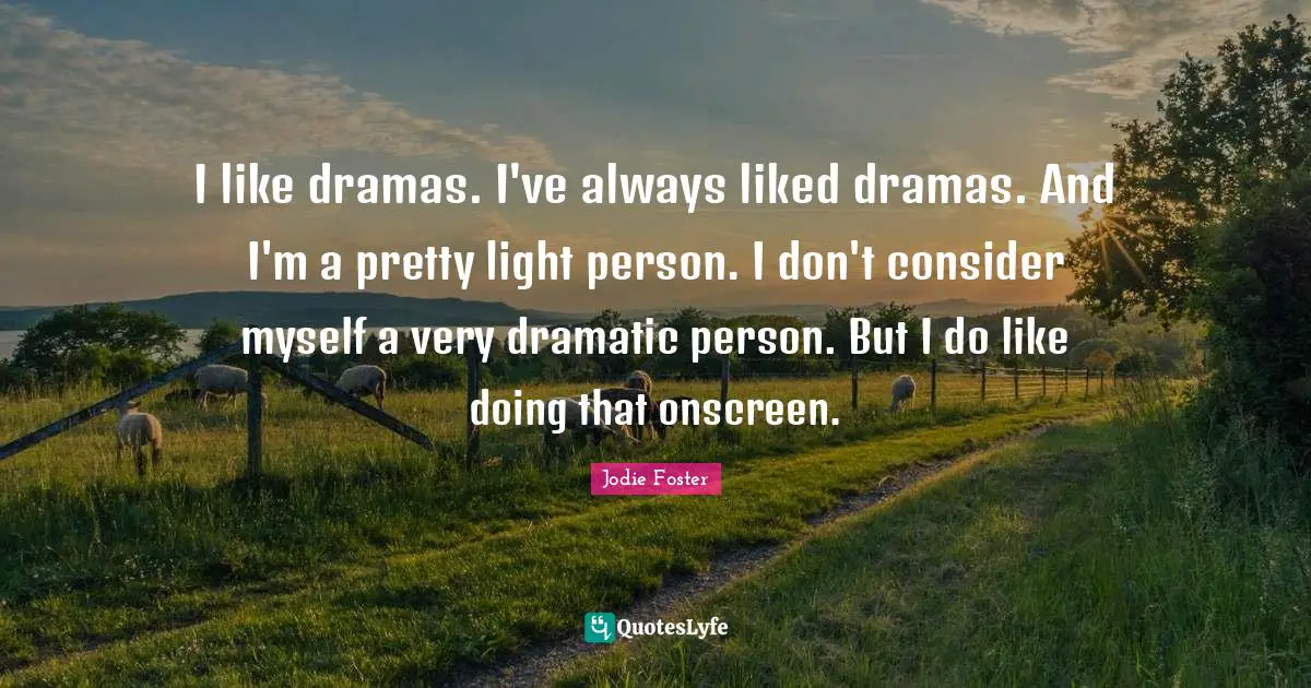 I like dramas. I've always liked dramas. And I'm a pretty light person. I don't consider myself a very dramatic person. But I do like doing that onscreen.