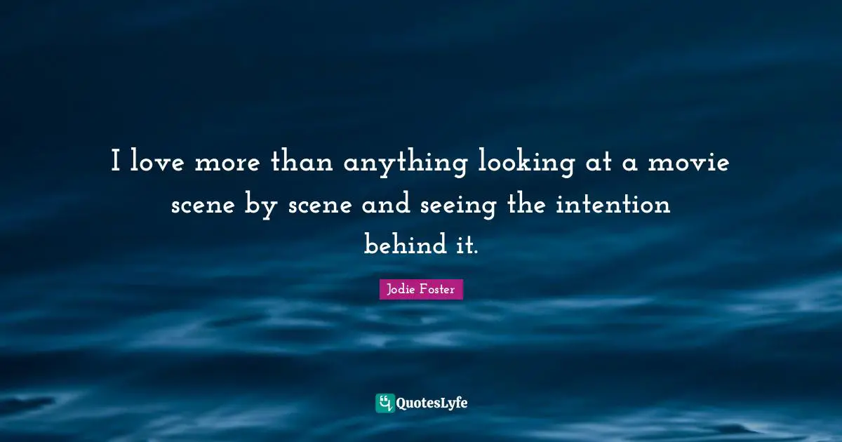 I love more than anything looking at a movie scene by scene and seeing the intention behind it.