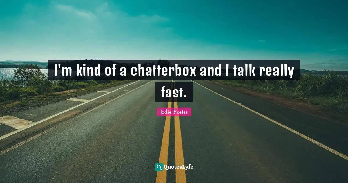 Chatterbox Quotes: "I'm kind of a chatterbox and I talk really fast."
