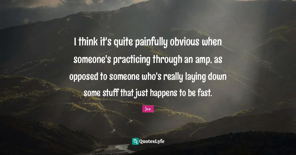 I think it's quite painfully obvious when someone's practicing through an amp, as opposed to someone who's really laying down some stuff that just happens to be fast.