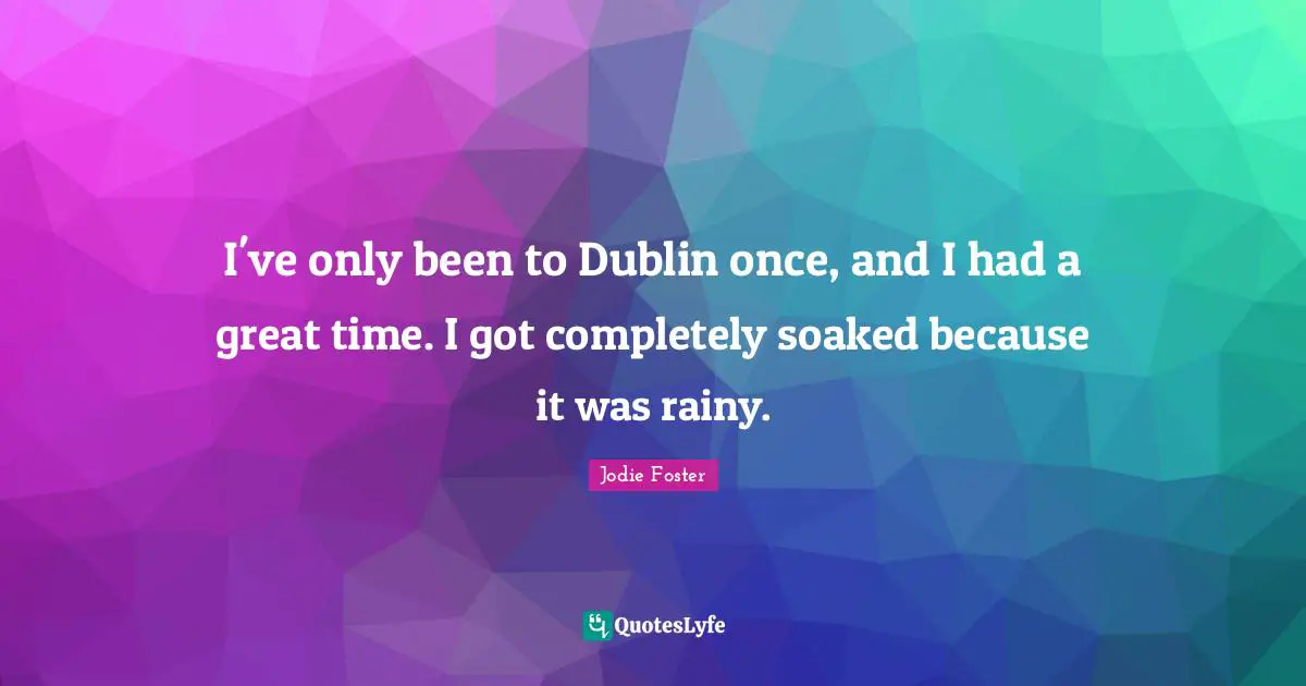 Jodie Foster Quotes: "I've only been to Dublin once, and I had a great time. I got completely soaked because it was rainy."