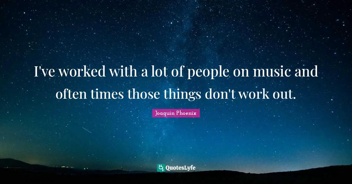 I've worked with a lot of people on music and often times those things don't work out.