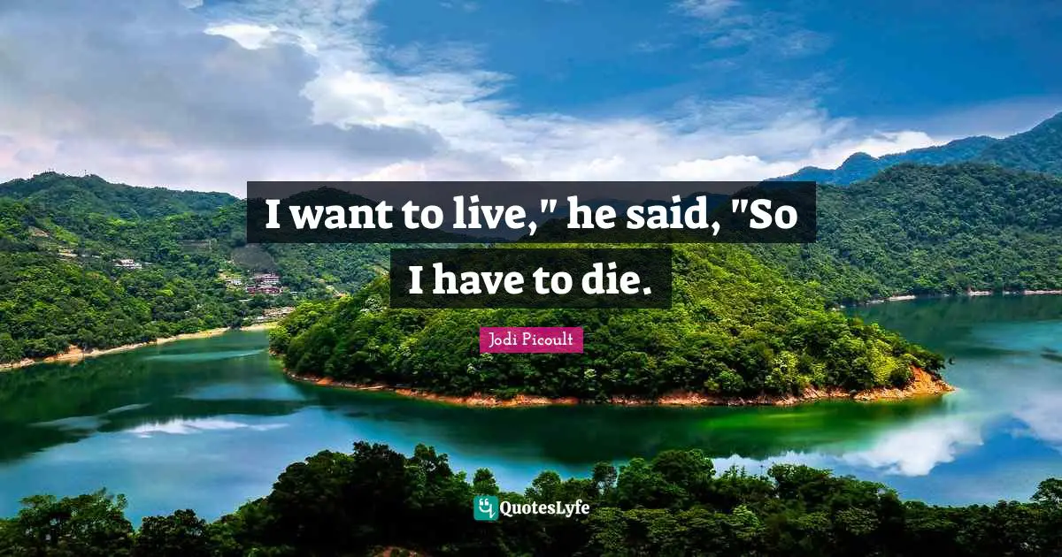 I want to live," he said, "So I have to die.