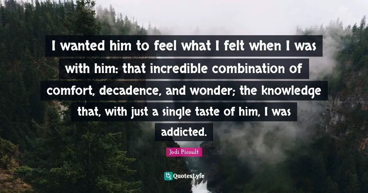 I wanted him to feel what I felt when I was with him: that incredible combination of comfort, decadence, and wonder; the knowledge that, with just a single taste of him, I was addicted.