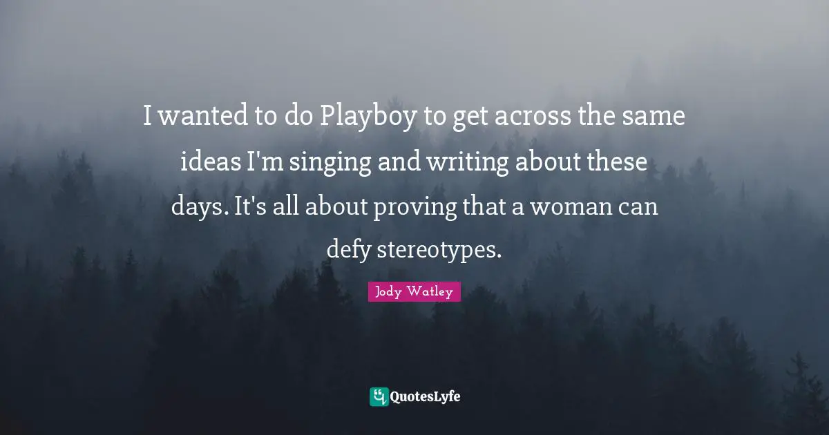 I wanted to do Playboy to get across the same ideas I'm singing and writing about these days. It's all about proving that a woman can defy stereotypes.