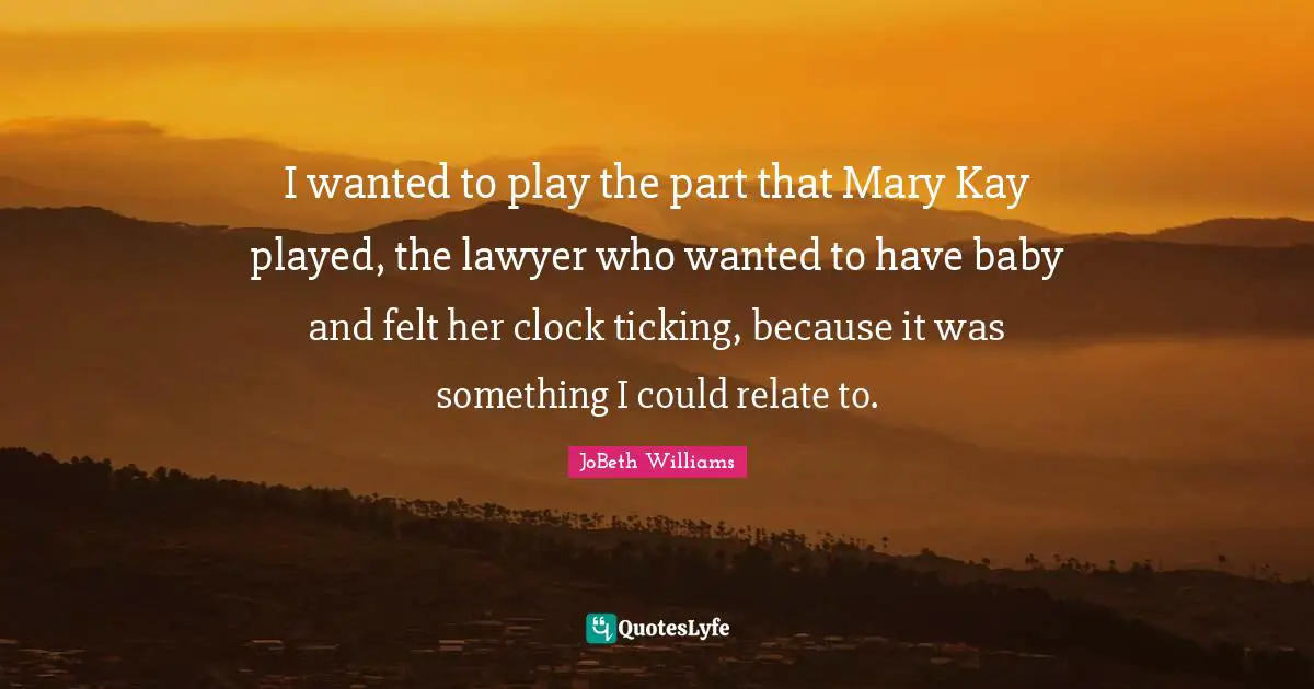 I wanted to play the part that Mary Kay played, the lawyer who wanted to have baby and felt her clock ticking, because it was something I could relate to.