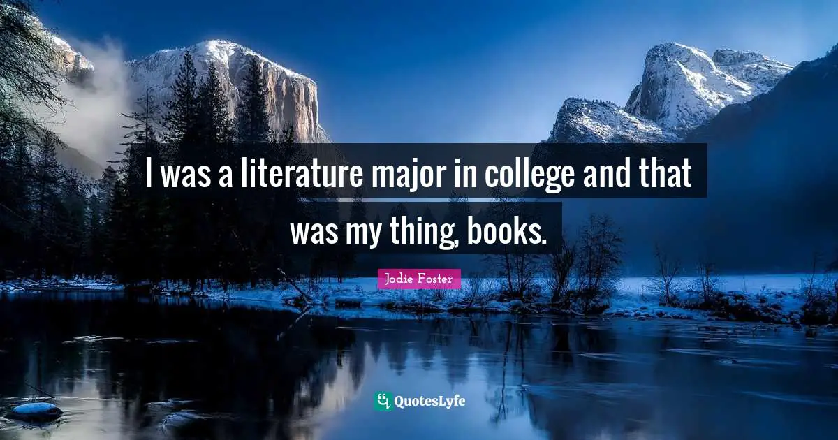 I was a literature major in college and that was my thing, books.