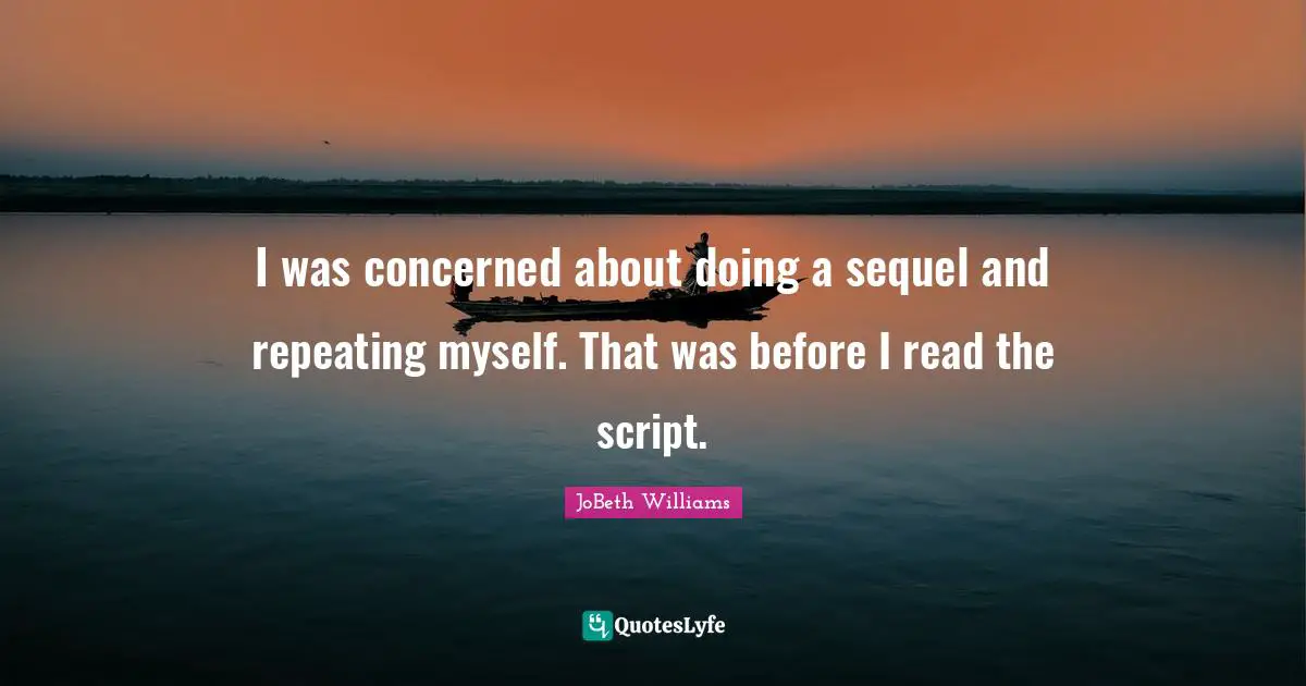 I was concerned about doing a sequel and repeating myself. That was before I read the script.