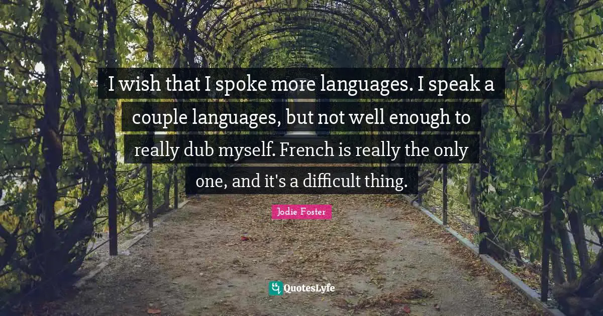 Jodie Foster Quotes: "I wish that I spoke more languages. I speak a couple languages, but not well enough to really dub myself. French is really the only one, and it's a difficult thing."