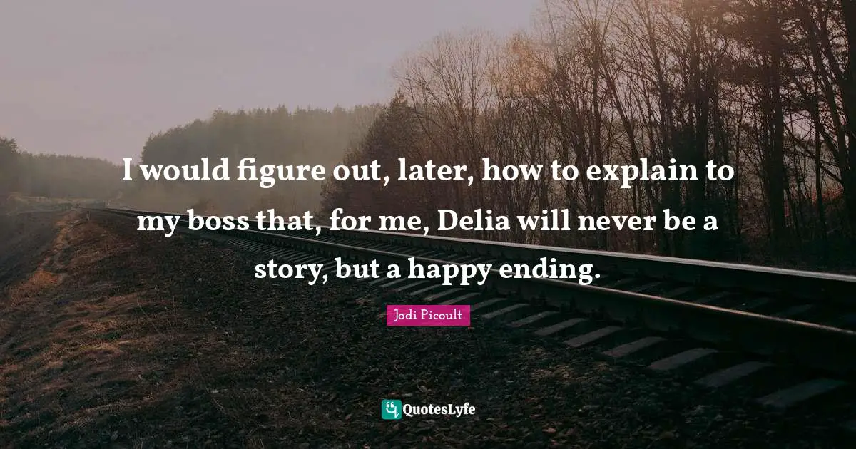 I would figure out, later, how to explain to my boss that, for me, Delia will never be a story, but a happy ending.