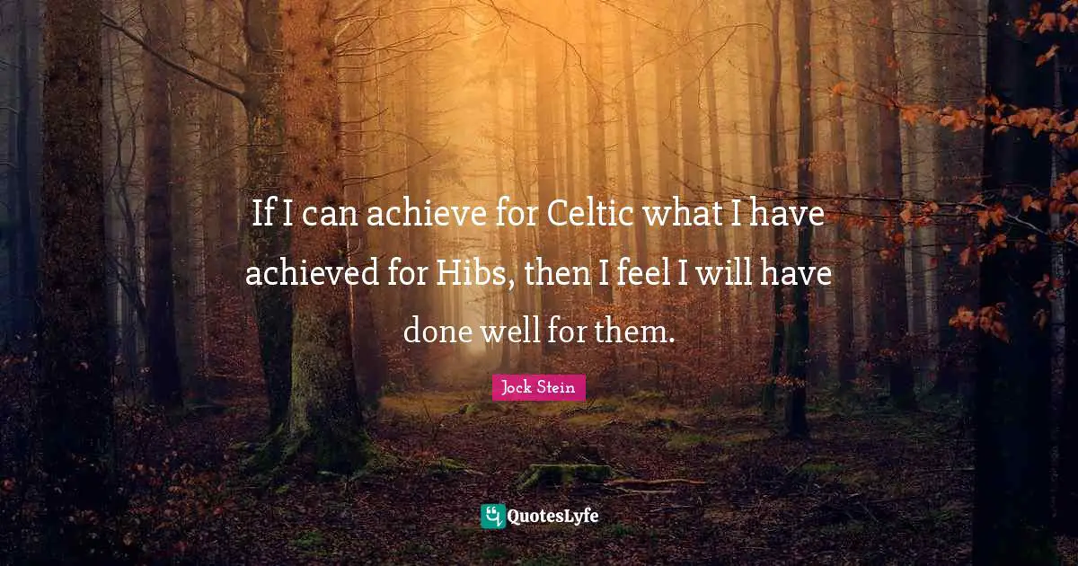 Jock Stein Quotes: "If I can achieve for Celtic what I have achieved for Hibs, then I feel I will have done well for them."