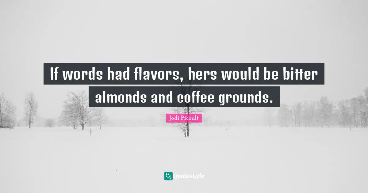 Flavor Quotes: "If words had flavors, hers would be bitter almonds and coffee grounds."