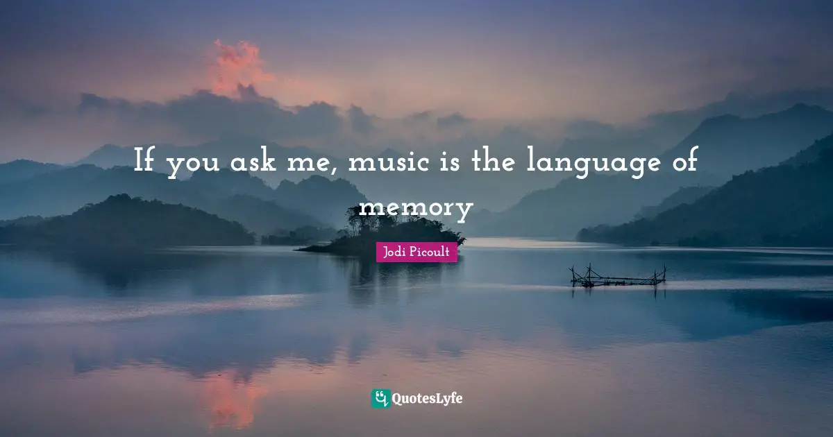 If you ask me, music is the language of memory