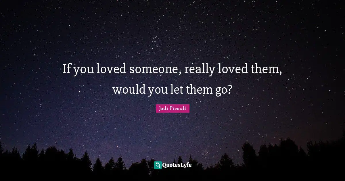 If you loved someone, really loved them, would you let them go?