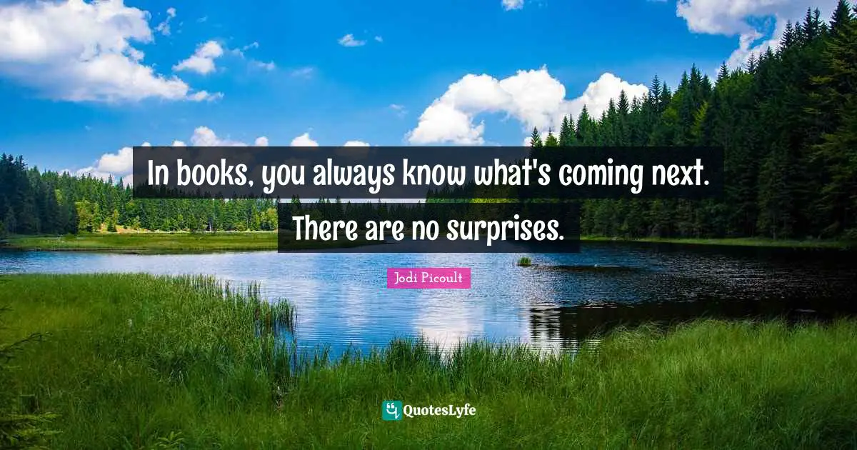 In books, you always know what's coming next. There are no surprises.