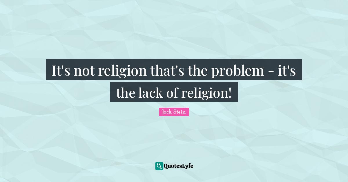 Jock Stein Quotes: "It's not religion that's the problem - it's the lack of religion!"