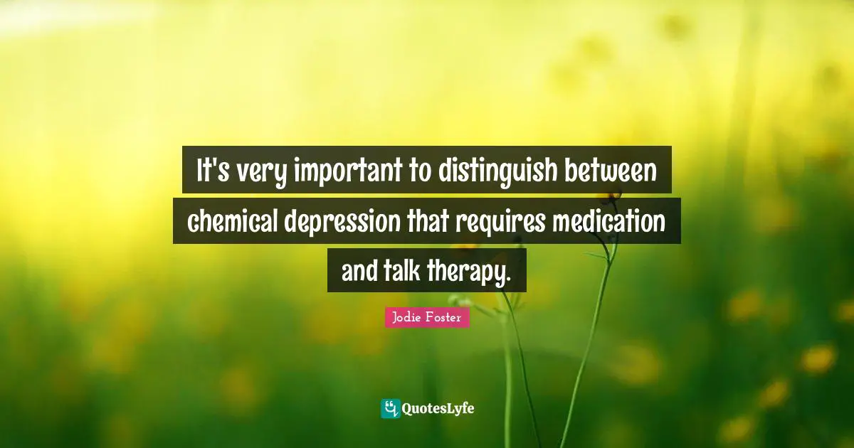 It's very important to distinguish between chemical depression that requires medication and talk therapy.