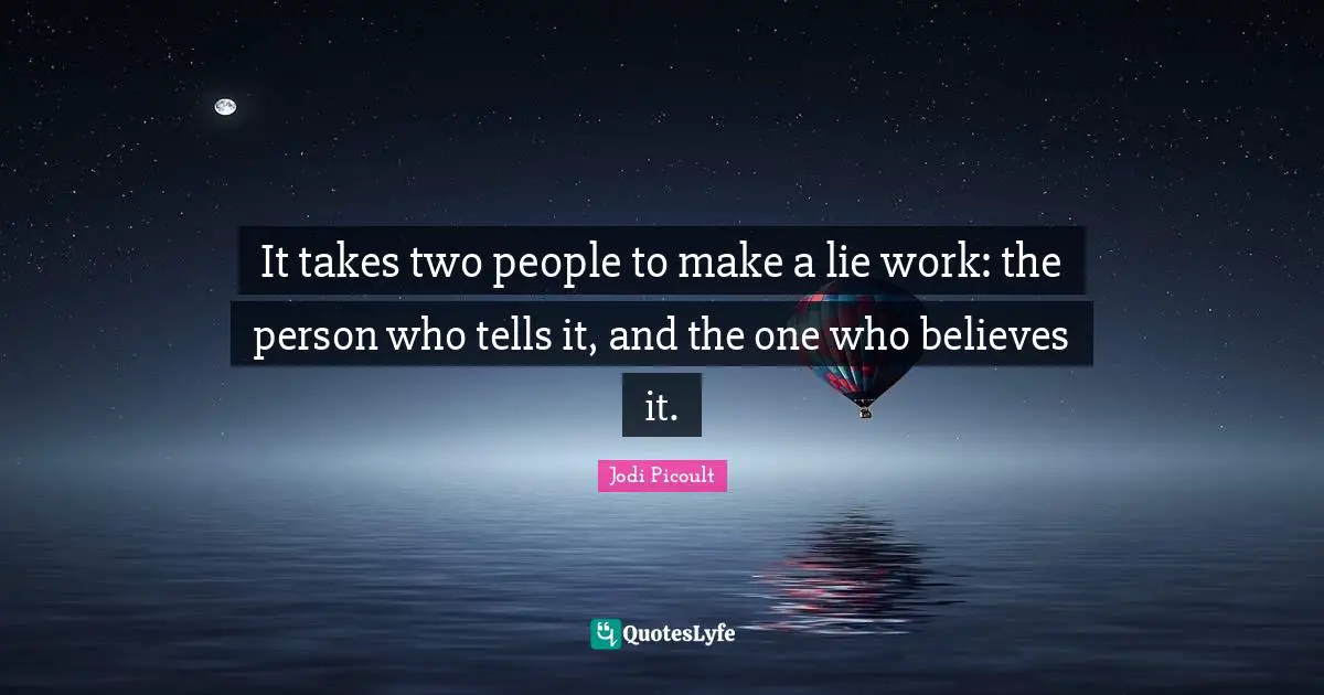 Two People Quotes: "It takes two people to make a lie work: the person who tells it, and the one who believes it."