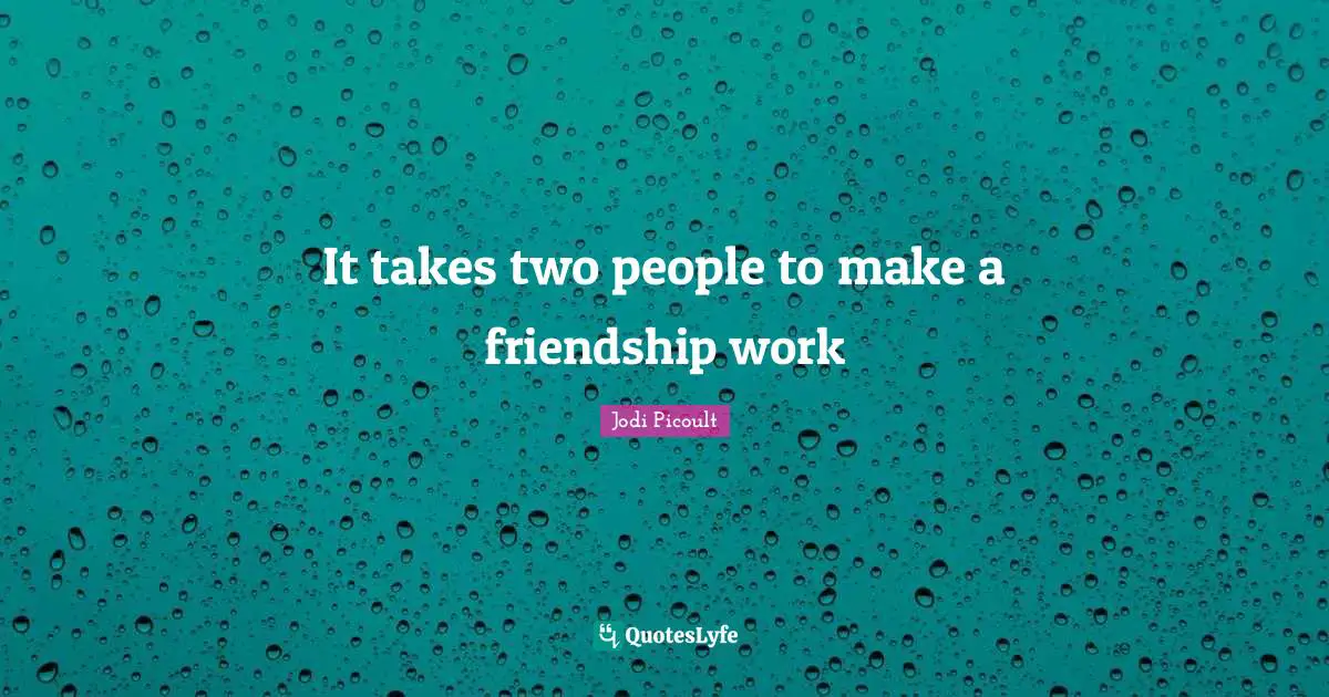 It takes two people to make a friendship work