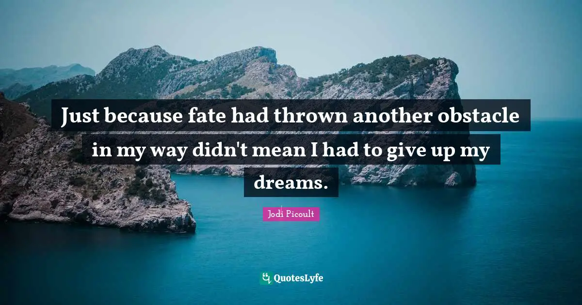 Just because fate had thrown another obstacle in my way didn't mean I had to give up my dreams.