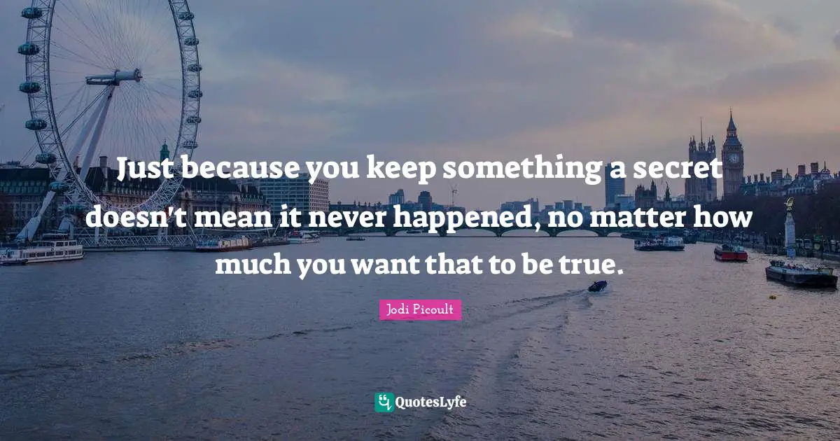 Just because you keep something a secret doesn't mean it never happened, no matter how much you want that to be true.