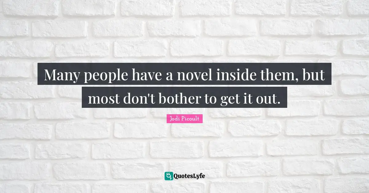 Many people have a novel inside them, but most don't bother to get it out.