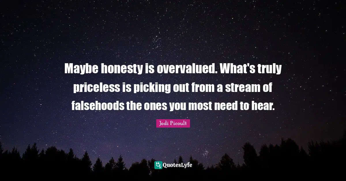 Maybe honesty is overvalued. What's truly priceless is picking out from a stream of falsehoods the ones you most need to hear.