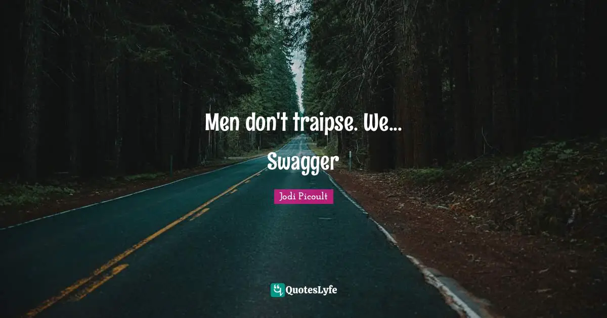 Men don't traipse. We... Swagger