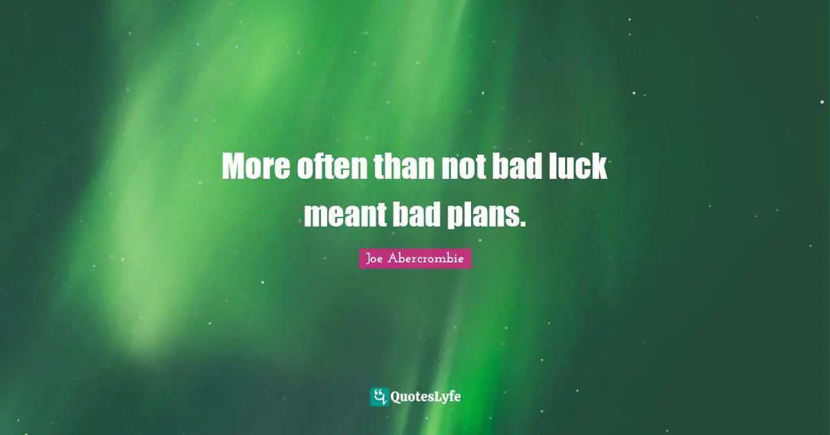 More often than not bad luck meant bad plans.