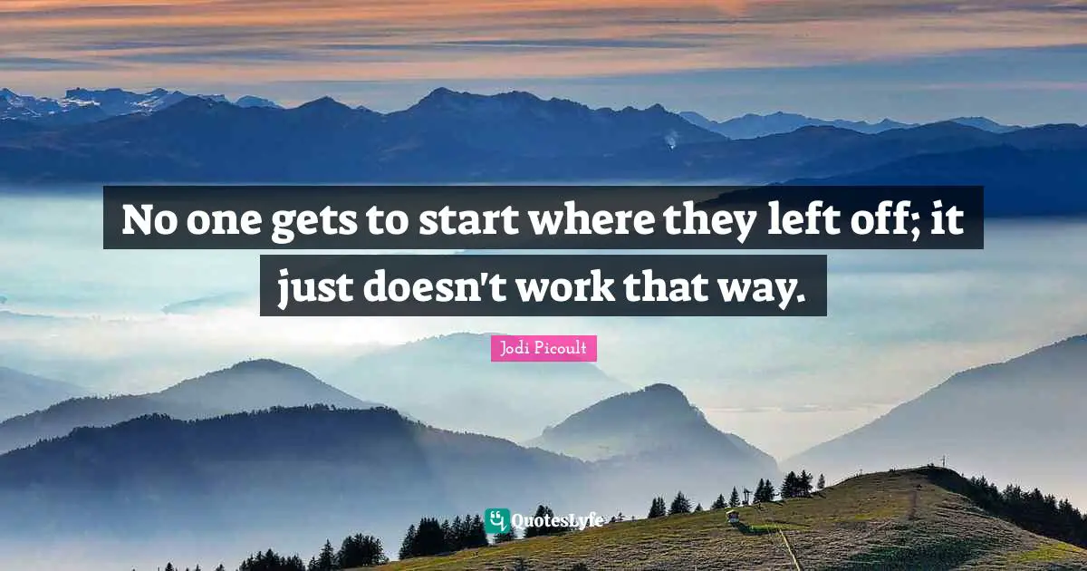 No one gets to start where they left off; it just doesn't work that way.
