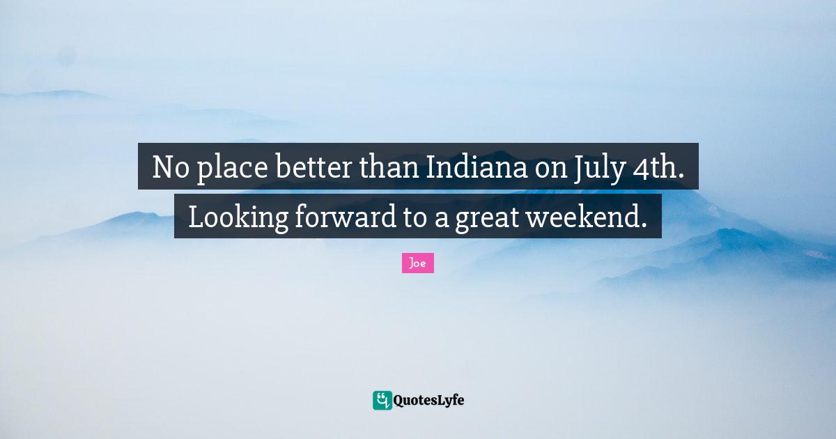 No place better than Indiana on July 4th. Looking forward to a great weekend.
