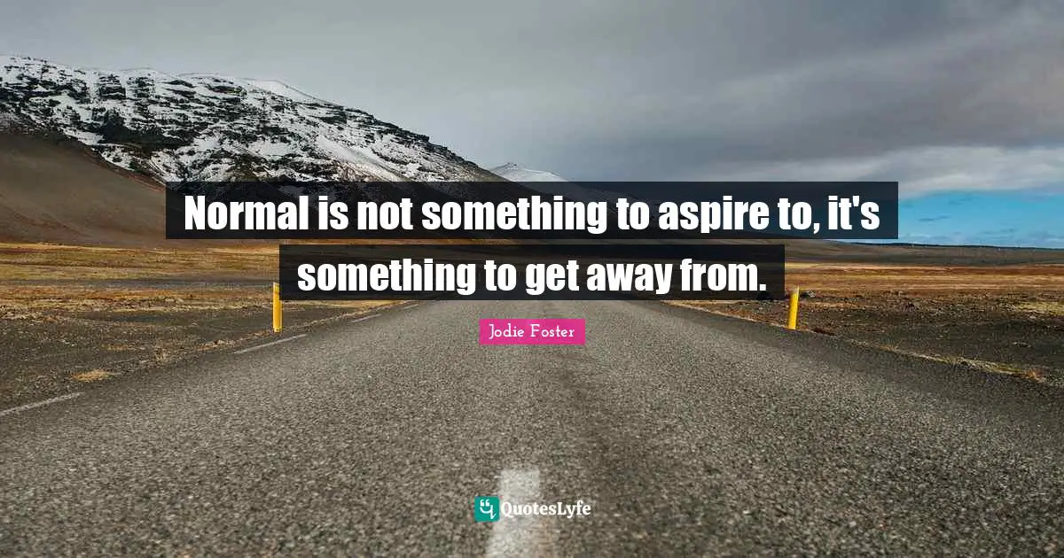 Jodie Foster Quotes: "Normal is not something to aspire to, it's something to get away from."
