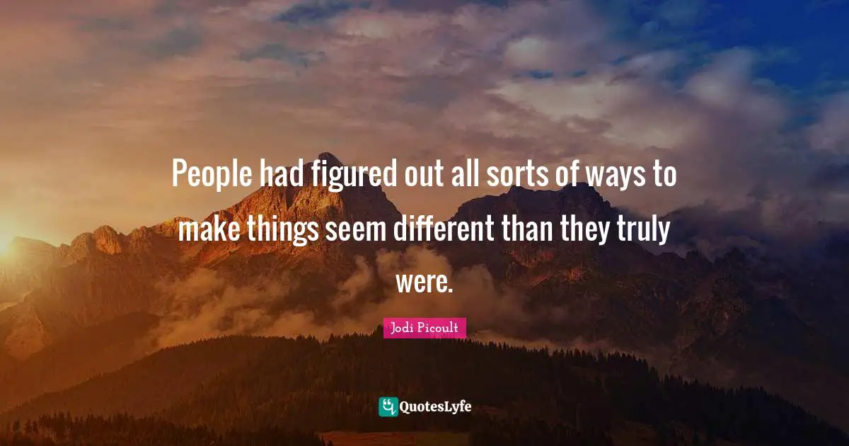 People had figured out all sorts of ways to make things seem different than they truly were.