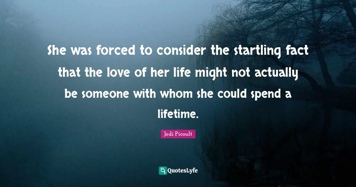 She was forced to consider the startling fact that the love of her life might not actually be someone with whom she could spend a lifetime.