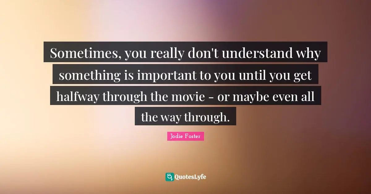 Sometimes, you really don't understand why something is important to you until you get halfway through the movie - or maybe even all the way through.