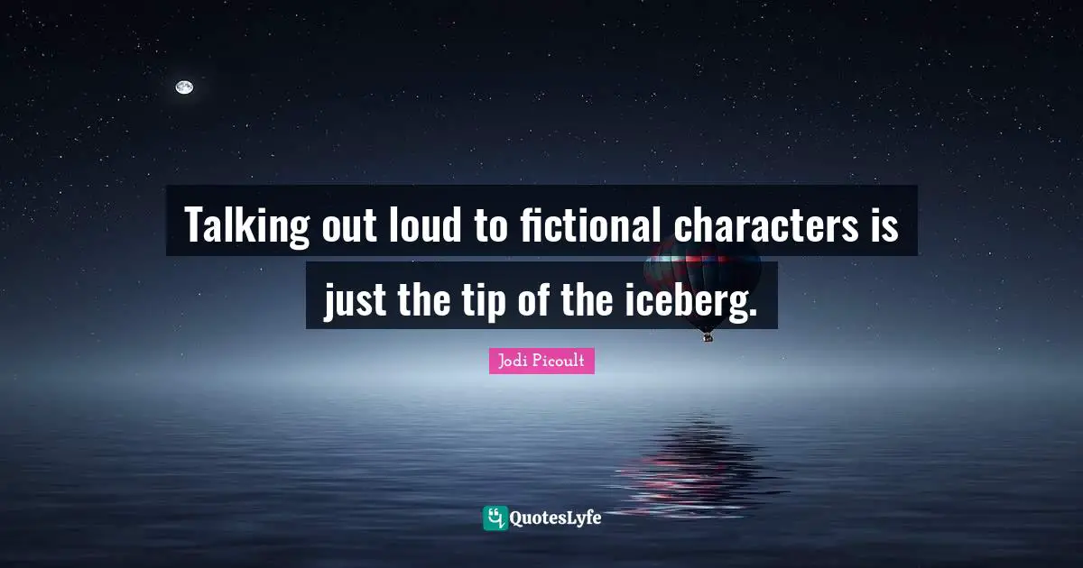 Tip Quotes: "Talking out loud to fictional characters is just the tip of the iceberg."