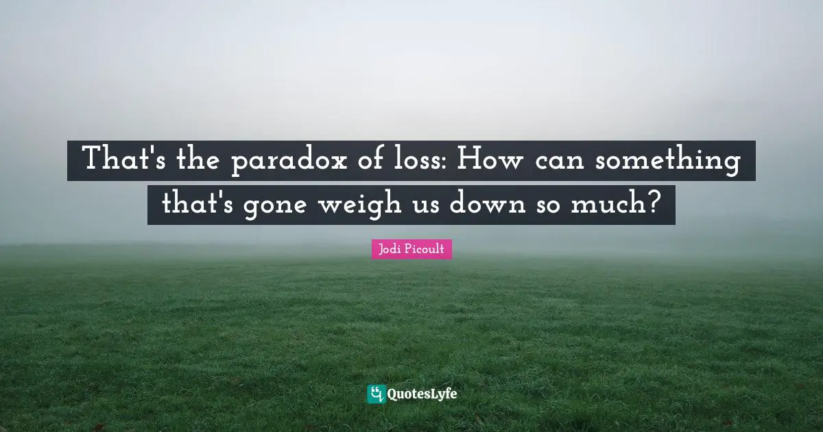 That's the paradox of loss: How can something that's gone weigh us down so much?